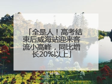 全是人！高考结束后威海站迎来客流小高峰，同比增长20%以上