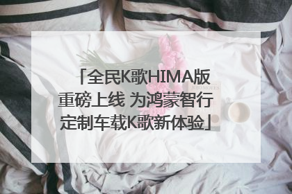 全民K歌HIMA版重磅上线 为鸿蒙智行定制车载K歌新体验