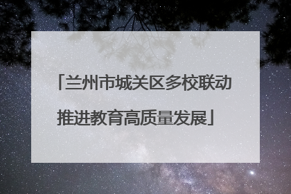 兰州市城关区多校联动推进教育高质量发展