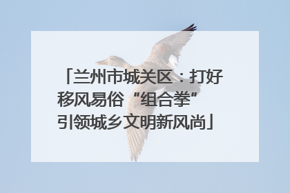兰州市城关区：打好移风易俗“组合拳” 引领城乡文明新风尚