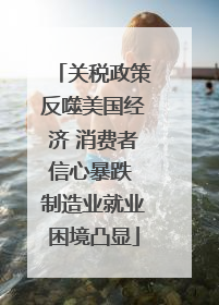 关税政策反噬美国经济 消费者信心暴跌 制造业就业困境凸显
