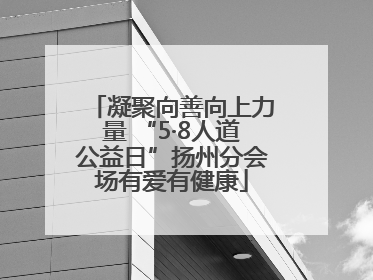 凝聚向善向上力量 “5·8人道公益日”扬州分会场有爱有健康