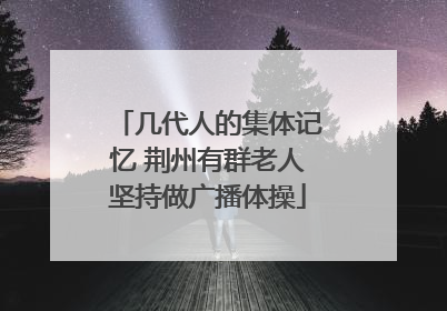 几代人的集体记忆 荆州有群老人坚持做广播体操