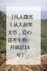 凡人微光丨从大叔变大爷，爱心送考车他一开就是13年
