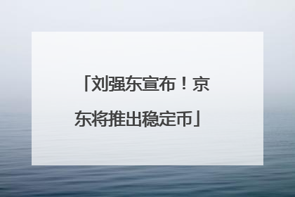 刘强东宣布！京东将推出稳定币