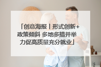 创意海报丨形式创新+政策倾斜 多地多措并举力促高质量充分就业