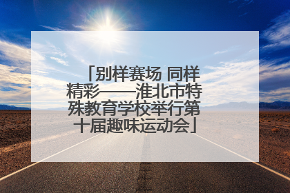 别样赛场 同样精彩——淮北市特殊教育学校举行第十届趣味运动会