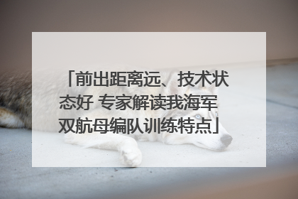 前出距离远、技术状态好 专家解读我海军双航母编队训练特点