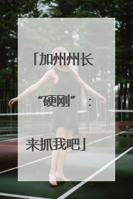 加州州长“硬刚”：来抓我吧