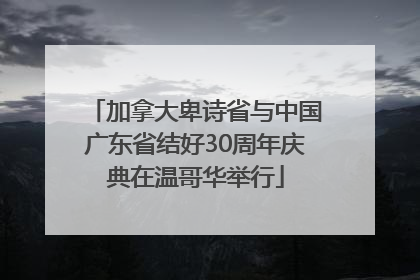 加拿大卑诗省与中国广东省结好30周年庆典在温哥华举行