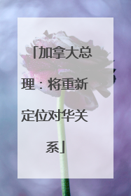 加拿大总理：将重新定位对华关系