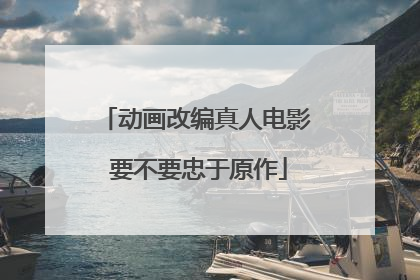 动画改编真人电影 要不要忠于原作
