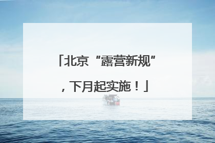 北京“露营新规”，下月起实施！