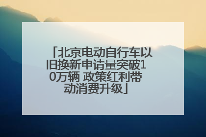 北京电动自行车以旧换新申请量突破10万辆 政策红利带动消费升级