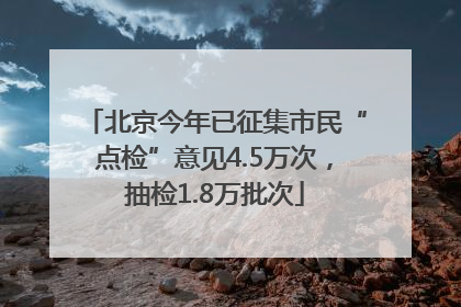 北京今年已征集市民“点检”意见4.5万次，抽检1.8万批次