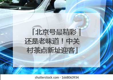 北京号最精彩｜还是老味道！中关村茶点新址迎客