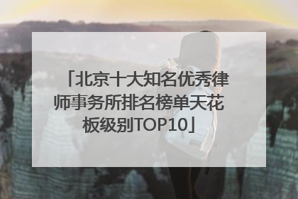 北京十大知名优秀律师事务所排名榜单天花板级别TOP10