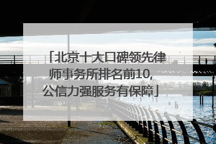 北京十大口碑领先律师事务所排名前10,公信力强服务有保障