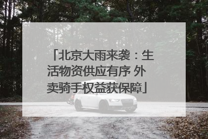 北京大雨来袭：生活物资供应有序 外卖骑手权益获保障