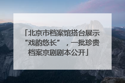 北京市档案馆搭台展示“戏韵悠长”，一批珍贵档案京剧剧本公开