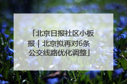 北京日报社区小板报｜北京拟再对6条公交线路优化调整