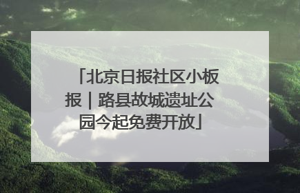 北京日报社区小板报｜路县故城遗址公园今起免费开放