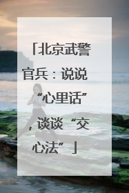 北京武警官兵：说说“心里话”，谈谈“交心法”