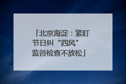 北京海淀：紧盯节日纠“四风” 监督检查不放松