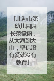 北海市第一幼儿园园长范徽丽：从大海到大山，坚信没有爱就没有教育