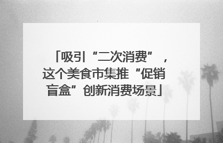 吸引“二次消费”，这个美食市集推“促销盲盒”创新消费场景