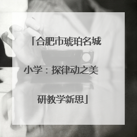 合肥市琥珀名城小学：探律动之美 研教学新思
