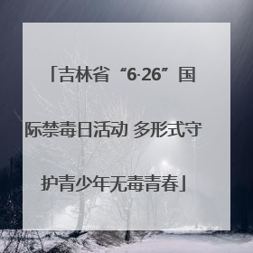 吉林省“6·26”国际禁毒日活动 多形式守护青少年无毒青春