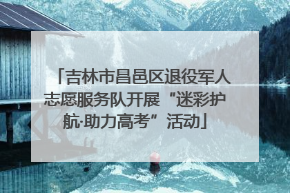 吉林市昌邑区退役军人志愿服务队开展“迷彩护航·助力高考”活动