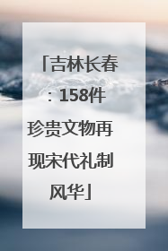 吉林长春：158件珍贵文物再现宋代礼制风华