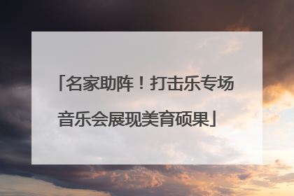 名家助阵！打击乐专场音乐会展现美育硕果