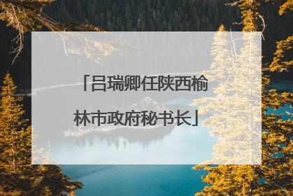 吕瑞卿任陕西榆林市政府秘书长