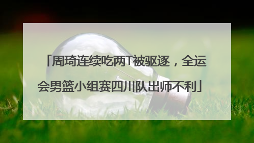周琦连续吃两T被驱逐，全运会男篮小组赛四川队出师不利