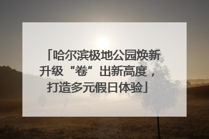 哈尔滨极地公园焕新升级“卷”出新高度，打造多元假日体验