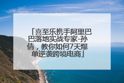 喜至乐携手阿里巴巴落地实战专家-孙倩，教你如何7天爆单逆袭跨境电商