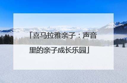 喜马拉雅亲子：声音里的亲子成长乐园