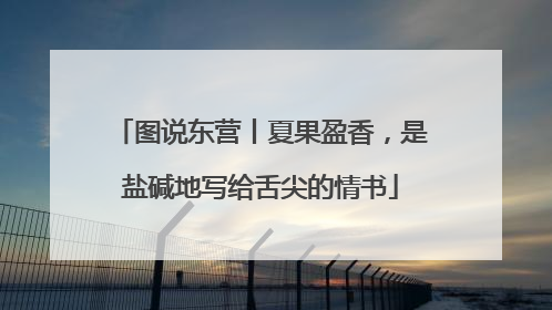图说东营丨夏果盈香，是盐碱地写给舌尖的情书
