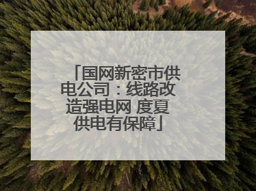国网新密市供电公司：线路改造强电网 度夏供电有保障