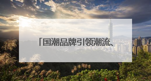 国潮品牌引领潮流、首店首发火热集聚 北京时尚消费升级
