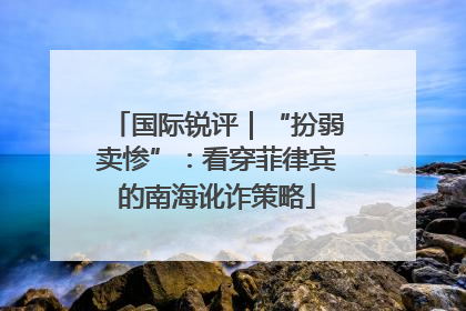 国际锐评｜“扮弱卖惨”：看穿菲律宾的南海讹诈策略