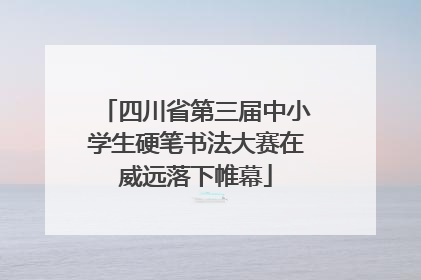 四川省第三届中小学生硬笔书法大赛在威远落下帷幕