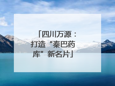 四川万源：打造“秦巴药库”新名片