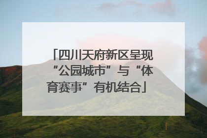 四川天府新区呈现“公园城市”与“体育赛事”有机结合