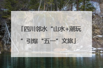 四川邻水“山水+潮玩”引爆“五一”文旅