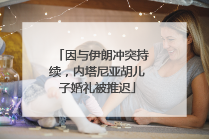 因与伊朗冲突持续，内塔尼亚胡儿子婚礼被推迟