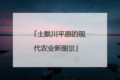 土默川平原的现代农业新图景